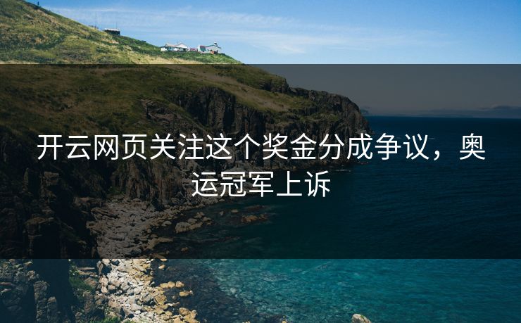 开云网页关注这个奖金分成争议，奥运冠军上诉