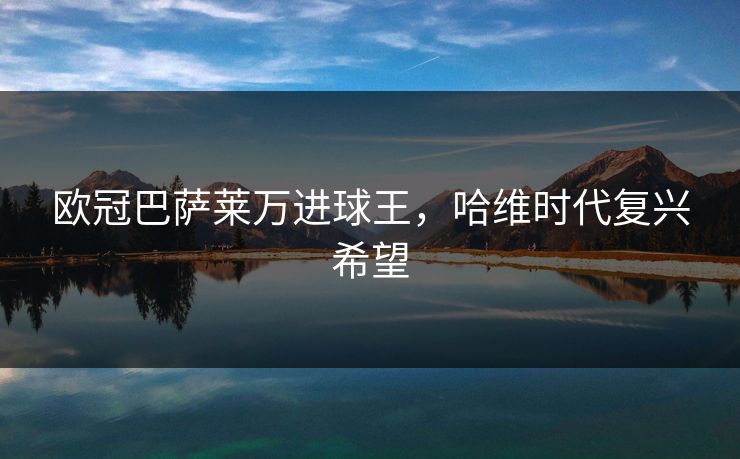 欧冠巴萨莱万进球王，哈维时代复兴希望