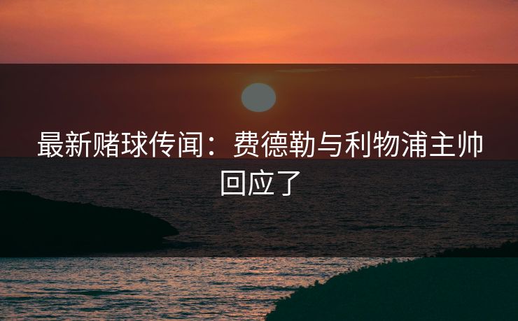 最新赌球传闻：费德勒与利物浦主帅回应了