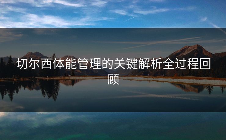 切尔西体能管理的关键解析全过程回顾