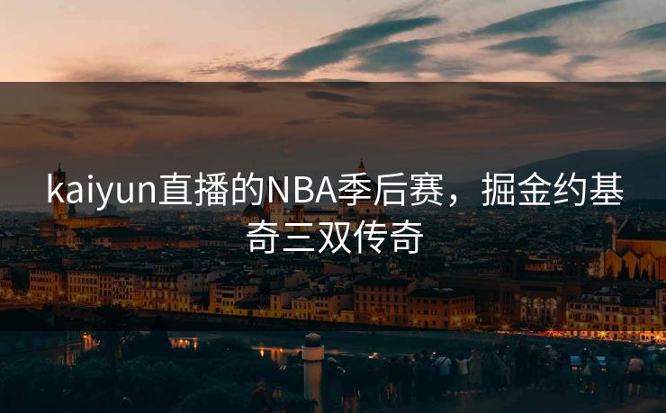 kaiyun直播的NBA季后赛，掘金约基奇三双传奇