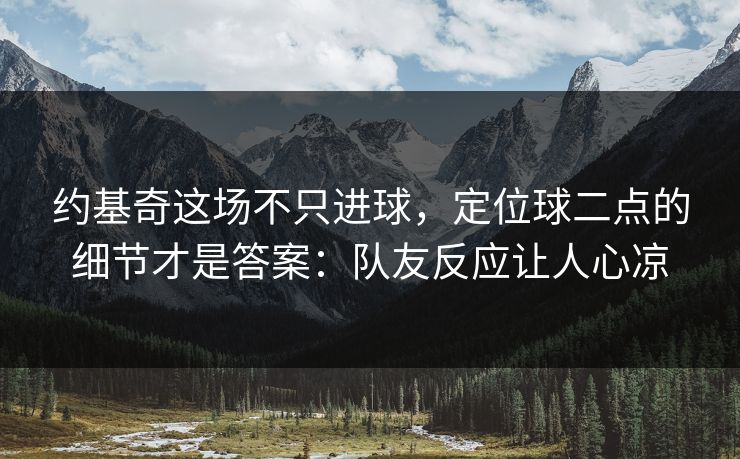 约基奇这场不只进球，定位球二点的细节才是答案：队友反应让人心凉