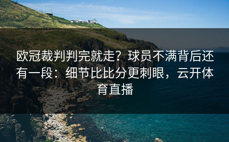 欧冠裁判判完就走？球员不满背后还有一段：细节比比分更刺眼，云开体育直播