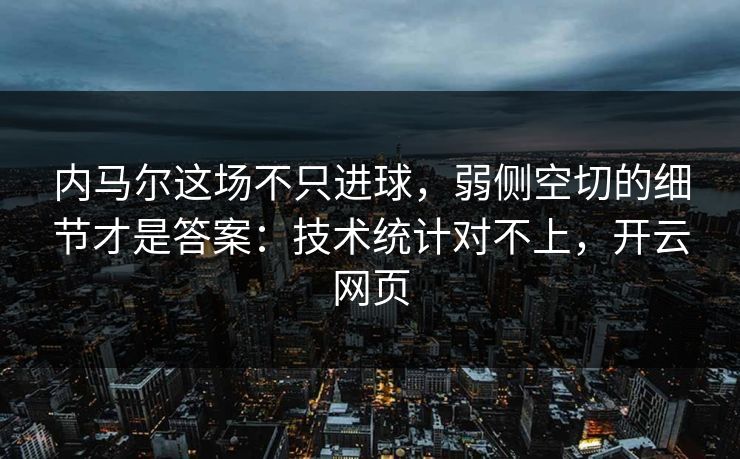 内马尔这场不只进球，弱侧空切的细节才是答案：技术统计对不上，开云网页