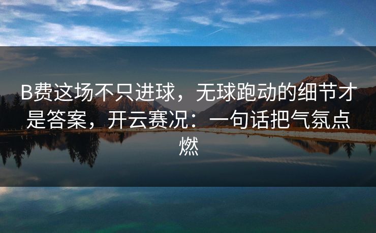 B费这场不只进球，无球跑动的细节才是答案，开云赛况：一句话把气氛点燃