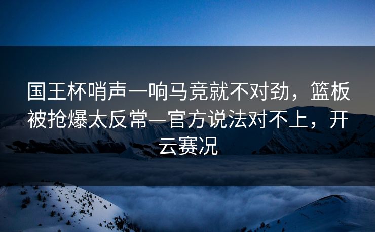 国王杯哨声一响马竞就不对劲，篮板被抢爆太反常—官方说法对不上，开云赛况