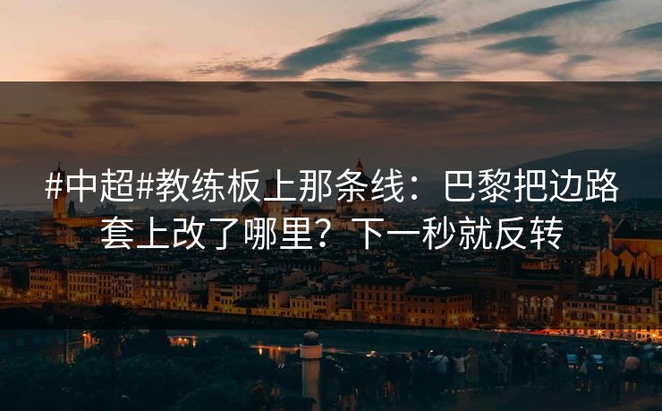 #中超#教练板上那条线：巴黎把边路套上改了哪里？下一秒就反转