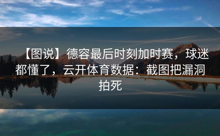 【图说】德容最后时刻加时赛，球迷都懂了，云开体育数据：截图把漏洞拍死